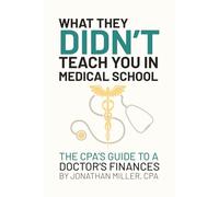What They Do Not Teach You In Medical School: Financial Tools and Tax Strategies For Doctors From A Veteran CPA