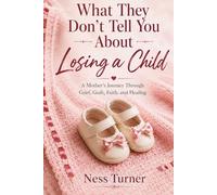 What They Don't Tell You About Losing a Child: A Mother's Guide to Surviving the Unthinkable