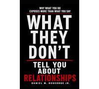 What They Don't Tell You About Relationships: Why What You Do Exposes More Than What You Say