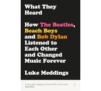 What They Heard: How The Beatles, The Beach Boys and Bob Dylan Listened to Each Other and Changed Music Forever