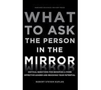 What to Ask the Person in the Mirror: Critical Questions for Becoming a More Effective Leader and Reaching Your Potential