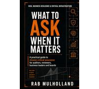 What to Ask When It Matters: A practical guide to mission-critical assurance for auditors, reviewers, business leaders and boards (Risk, Business Resilience & Critical Infrastructure)
