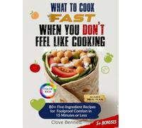 What to Cook Fast When You Don’t Feel Like Cooking: 80+ Five-Ingredient Recipes for Fast, Foolproof Comfort in 15 Minutes or Less (With Pictures)