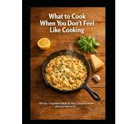 What to Cook When You Don't Feel Like Cooking: 100 Fast, 5-Ingredient Meals for Busy, Exhausted People Who Just Want to Eat