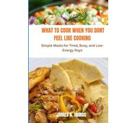 WHAT TO COOK WHEN YOU DONT FEEL LIKE COOKING: Simple Meals for Tired, Busy, and Low- Energy Days