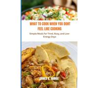 WHAT TO COOK WHEN YOU DONT FEEL LIKE COOKING: Simple Meals for Tired, Busy, and Low- Energy Days
