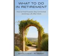 What To Do In Retirement: How to Find Purpose, Stay Connected and Enjoy life After Work