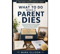 What to Do When a Parent Dies: A Practical Guide to the First Steps, Paperwork, Accounts, Property, and Family Responsibilities (The Family Estate Survival Series)