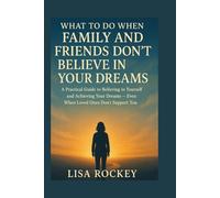 What to Do When Family and Friends Don’t Believe in Your Dreams: A Practical Guide to Believing in Yourself and Achieving Your Dreams - Even When Loved Ones Don’t Support