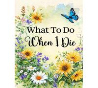 What To Do When I Die: End of Life Planner, Checklist & Organizer - Detailed Information About My Accounts, & Affairs, A Simple Organizer,Belongings & Wishes, 8.5 x 11 in (21.59 x 27.94 cm)