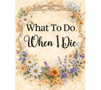 What To Do When I Die: End of Life Planner, Checklist & Organizer - Detailed Information About My Accounts, Belongings & Wishes, & Affairs, A Simple Organizer, 8.5 x 11 in