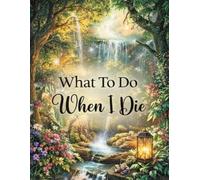 What To Do When I Die: End of Life Planner, Checklist & Organizer - Detailed Information About My Belongings, Affairs & Accounts & Wishes, A Simple Organizer, 8.5 x 11 in