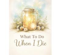 What To Do When I Die: End of Life Planner, Organizer & Checklist - All Details of My Accounts, Belongings, Affairs & Wishes in One Simple Book, 8.5 x 11 in