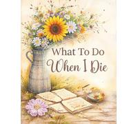 What To Do When I Die: End of Life Planner, Organizer & Checklist - Detailed Info About My Accounts, Affairs & Wishes, A Simple Organizer, Belongings Included, 8.5 x 11 in