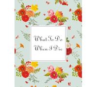 What To Do When I Die: Guided Pre-Death Planner and Organizer to Record All Essential Information for Your Family Important Information About My ... and Wishes (Death Planning Organizers)