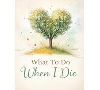 What To Do When I Die: Important Information About My Affairs, Belongings & Wishes - A Simple Way to Help Loved Ones, Including Funeral Planning , 8.5 x 11 in