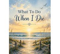 What To Do When I Die: Important Information about My Belongings, Business Affairs, and Wishes, ... & Funeral Planning, Make Life ... You Leave Behind,A book for when I'm gone