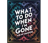 What To Do When I'm Gone - For My Daughter: Planner, Checklists & Document Tracker To Support Your Loved Ones After You Die