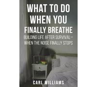 What to Do When You Finally Breathe: Building Life After Survival - When The Noise Finally Stops