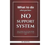What to Do When You Have No Support System: How to Build Your Life, Stay Strong, and Become Independent on Your Own