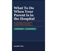 What To Do When Your Parent Is in the Hospital: The Adult Daughter's Calm, Practical Guide to Hospital Discharge, Family Conflict, and the First 72 Hours of a Caregiving Crisis