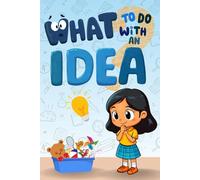 What to Do with an Idea: A Children's Storybook about Creativity, Perseverance, and the Courage to Share Your Magical Ideas with the World. (The Magical Ideas Collection)