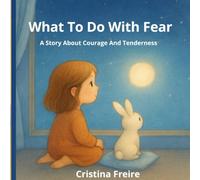 What To Do With Fear: A Story About Courage And Tenderness