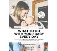 What To Do With Your Baby Every Day: No-Prep Conversation Starters to Connect and Fill the Day with Your Baby
