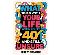 What to Do With Your Life When You’re 40 and Still Unsure: 14 Unconventional Lessons: 4 (Unconventional Wisdom)