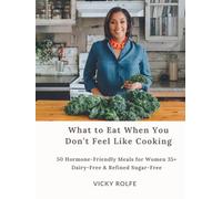 What to Eat When You Don’t Feel Like Cooking: 50 Hormone-Friendly Meals for Women 35+ (Dairy-Free & Refined Sugar-Free)