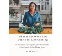 What to Eat When You Don’t Feel Like Cooking: 50 Hormone-Friendly Meals for Women 35+ (Dairy-Free & Refined Sugar-Free)