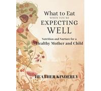 What to Eat When You’re Expecting Well: Nutrition and Nurture for a Healthy Mother and Child