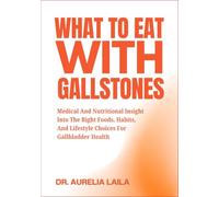 WHAT TO EAT WITH GALLSTONES: Medical And Nutritional Insight Into The Right Foods, Habits, And Lifestyle Choices For Gallbladder Health