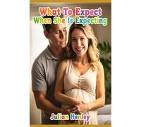 What To Expect When She Is Expecting: Comprehensive Guide for Expectant Fathers