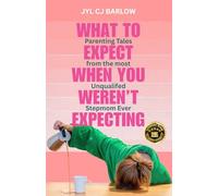 What to Expect When You Weren't Expecting: Parenting Tales from the Most Unqualifed Stepmom Ever