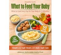 What to Feed Your Baby: 50 Simple Baby Food Recipes for a Stress-Free Start with Safe Food Cuts and Wholesome Mediterranean-Inspired Ingredients (6+ Months)