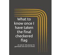 What to know once I have taken the final checkered flag: A 32-page End Of Life Planner geared toward Racecar and Classic car owners to help you ... for your family to handle your affairs.