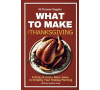 What to Make for Thanksgiving: A Book of 1000+ Menu Ideas to Simplify Your Holiday Planning: 2 (What to Make Lists)