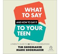 What to Say and How to Say It to Your Teen: A Parent's Guide to 30 Tricky Conversations
