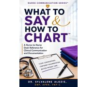 WHAT TO SAY & HOW TO CHART™: A Nurse-to-Nurse Desk Reference for Clinical Communication and Documentation (Nurse Communication Series™)