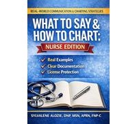 What to Say & How to Chart: Nurse Edition: Real Words. Real Documentation. Real License Protection.