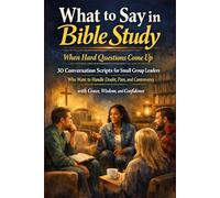 What to Say in a Bible Study When Hard Questions Come Up: 30 Conversation Scripts for Small Group Leaders Who Want to Handle Doubt, Pain, and Controversy with Grace, Wisdom, and Confidence