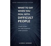 What to Say to Difficult People at Work and in Life: Simple Communication Scripts for Rudeness, Criticism, Manipulation, Workplace Pressure, and Emotional Control (Calm Communication System)