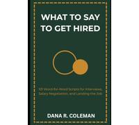What to Say to Get Hired: 101 Word-for-Word Scripts for Interviews, Salary Negotiation, and Landing the Job