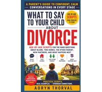 What To Say To Your Child About Divorce: Age-by-Age Scripts for the Hard Questions About Blame, Two Homes, the Other Parent, New Partners, and What Happens Next
