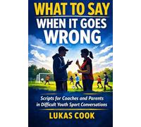 What To Say When It Goes Wrong: Scripts for Coaches and Parents in Difficult Youth Sport Conversations