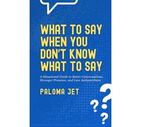 What to Say When You Don’t Know What to Say: A Situational Guide to Better Conversations, Stronger Presence, and Less Awkwardness