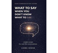 What to Say When You Don’t Know What to Say: Simple Communication Scripts for Everyday Conversations, Awkward Situations, and Stress-Free Communication (Calm Communication System)