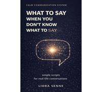 What to Say When You Don’t Know What to Say: Simple Communication Scripts for Everyday Conversations, Awkward Situations, and Stress-Free Communication (Calm Communication System)