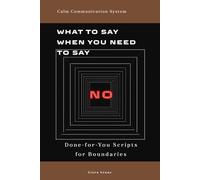 What to Say When You Need to Say No: Simple Communication Scripts for Boundaries, People-Pleasing, Emotional Pressure, Family Expectations, and Work Requests (Calm Communication System)